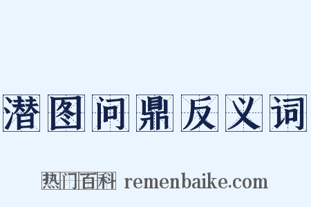 潜图问鼎反义词是什么意思的图片